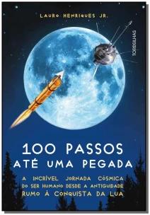 100 Passos Até Uma Pegada - a Incrível Jornada Cósmica Do Ser Humano Desde a Antiguidade Rumo à Conq