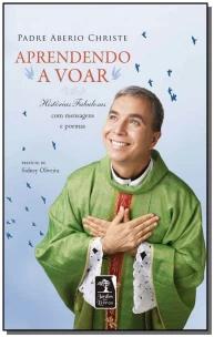 Aprendendo a Voar - Histórias Fabulosas Com Mensagens e Poemas