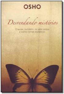 Osho - Desvendando Mistérios - Chackras, Kundalini, Os Sete Corpos e Outros Temas Esotéricos