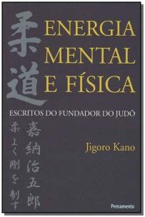 Energia Mental e Física - Escritos Do Fundador Do Judô