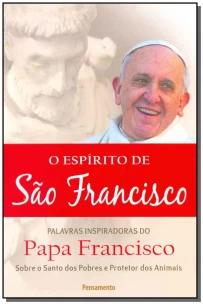 o Espírito De São Francisco - Palavas Inspiradoras Do Papa Francisco Sobre Os Santos Dos Pobres e Pr