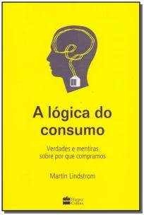 A lógica do consumo - Verdades e mentiras sobre por que compramos