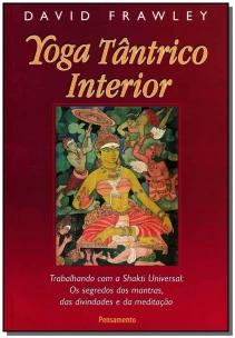 Yoga Tântrico Interior - Trabalhando Com a Shakti Universal: Os Segredos Dos Mantras Das Divindades